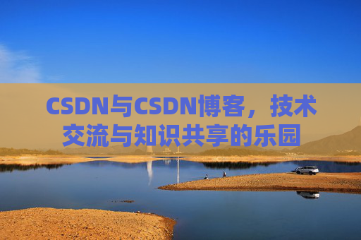 CSDN与CSDN博客，技术交流与知识共享的乐园