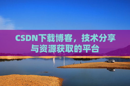 CSDN下载博客，技术分享与资源获取的平台