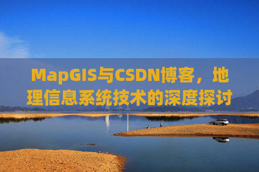MapGIS与CSDN博客，地理信息系统技术的深度探讨
